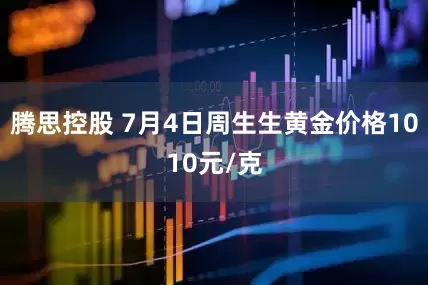 腾思控股 7月4日周生生黄金价格1010元/克