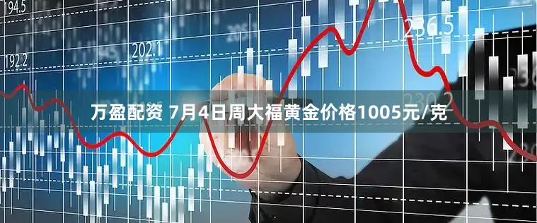 万盈配资 7月4日周大福黄金价格1005元/克