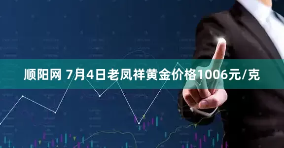顺阳网 7月4日老凤祥黄金价格1006元/克