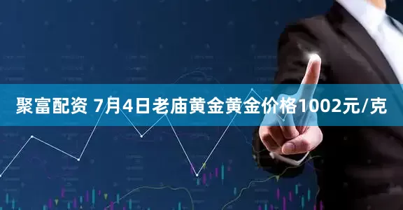 聚富配资 7月4日老庙黄金黄金价格1002元/克