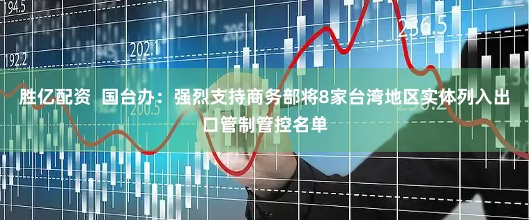 胜亿配资  国台办：强烈支持商务部将8家台湾地区实体列入出口管制管控名单