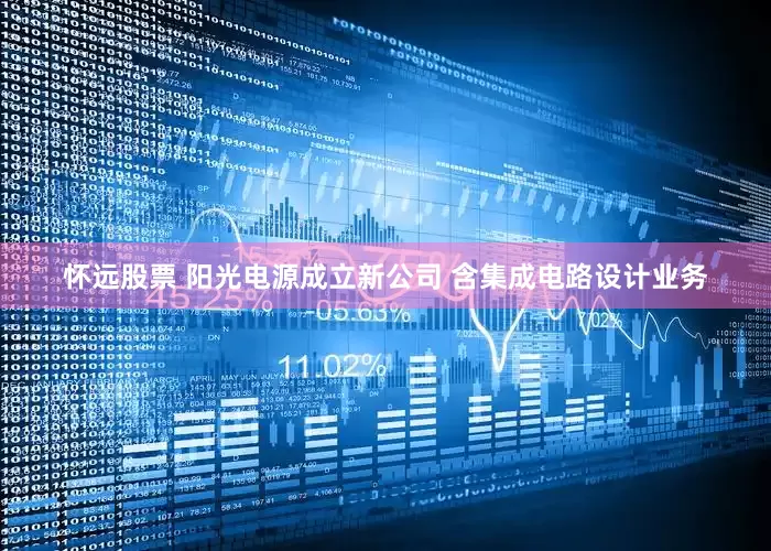 怀远股票 阳光电源成立新公司 含集成电路设计业务