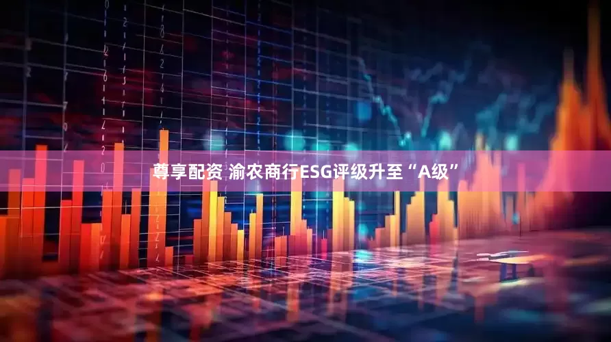 尊享配资 渝农商行ESG评级升至“A级”