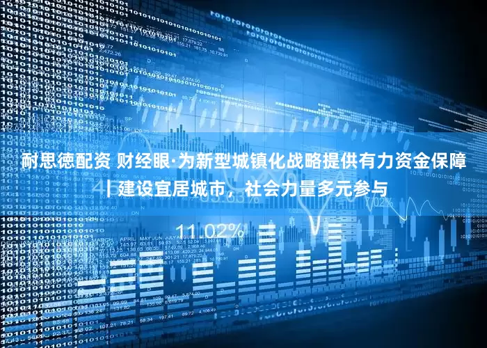 耐思徳配资 财经眼·为新型城镇化战略提供有力资金保障｜建设宜居城市，社会力量多元参与