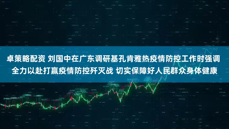 卓策略配资 刘国中在广东调研基孔肯雅热疫情防控工作时强调 全力以赴打赢疫情防控歼灭战 切实保障好人民群众身体健康