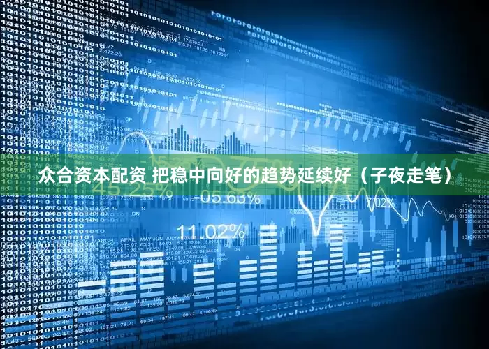 众合资本配资 把稳中向好的趋势延续好（子夜走笔）