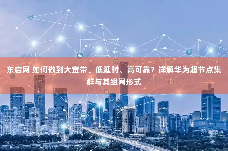 东启网 如何做到大宽带、低延时、高可靠？详解华为超节点集群与其组网形式