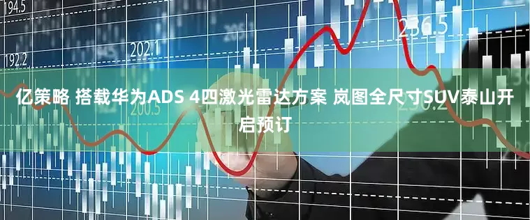 亿策略 搭载华为ADS 4四激光雷达方案 岚图全尺寸SUV泰山开启预订