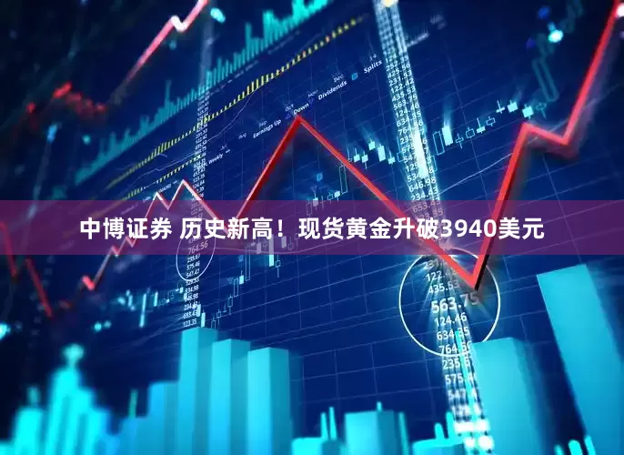 中博证券 历史新高！现货黄金升破3940美元