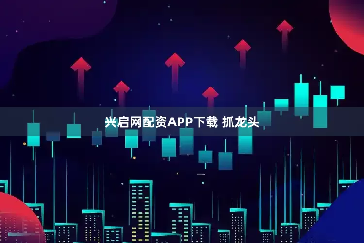 兴启网配资APP下载 抓龙头