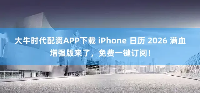大牛时代配资APP下载 iPhone 日历 2026 满血增强版来了，免费一键订阅！